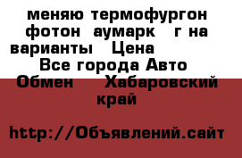 меняю термофургон фотон  аумарк 13г на варианты › Цена ­ 400 000 - Все города Авто » Обмен   . Хабаровский край